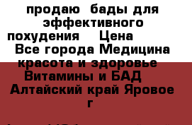 продаю  бады для эффективного похудения  › Цена ­ 2 000 - Все города Медицина, красота и здоровье » Витамины и БАД   . Алтайский край,Яровое г.